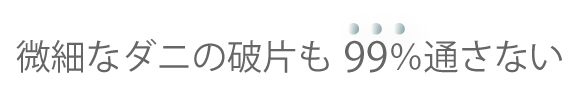 微細なダニの破片も99％通さない