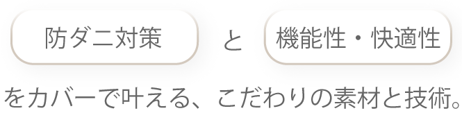 防ダニ対策と使い心地どちらも叶える、こだわりの素材と技術。