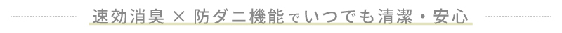 速効消臭×防ダニ機能でいつでも清潔・安心