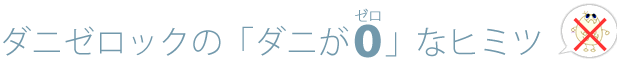 ダニゼロックの「ダニがゼロ」なヒミツ